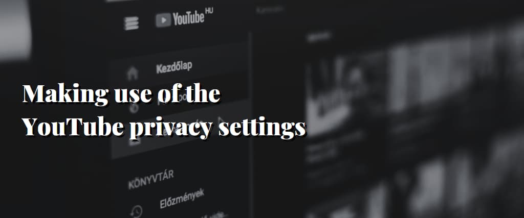 Making use of the YouTube privacy settings