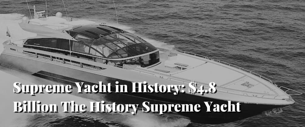 Supreme Yacht in History $4.8 Billion The History Supreme Yacht