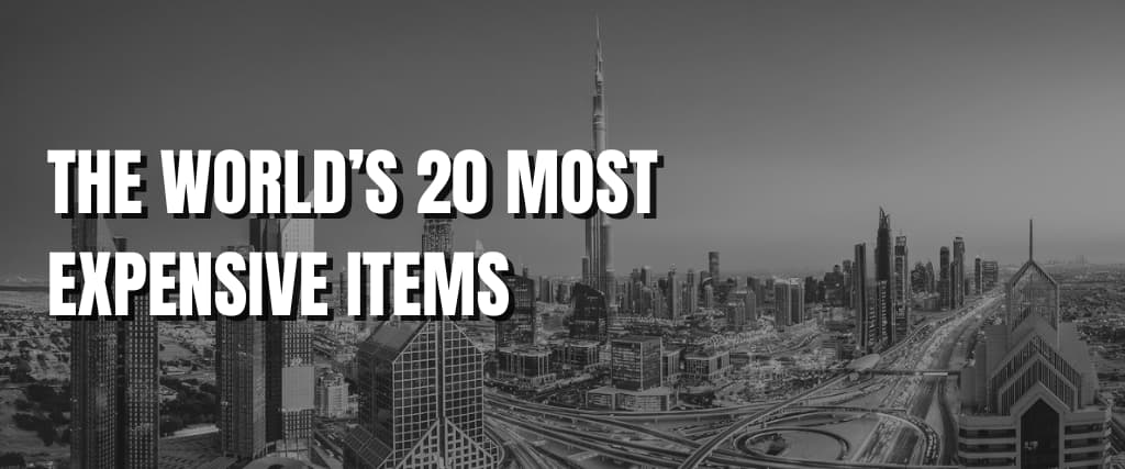 THE WORLD’S 20 MOST EXPENSIVE ITEMS