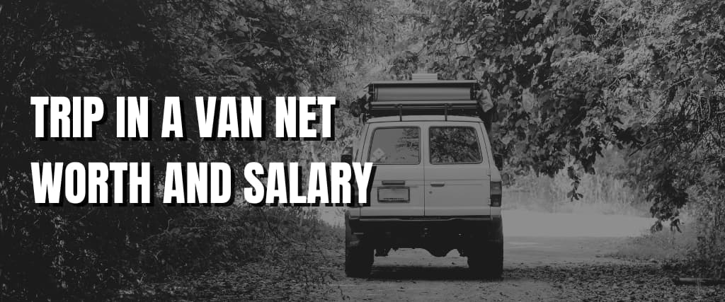 TRIP IN A VAN NET WORTH AND SALARY