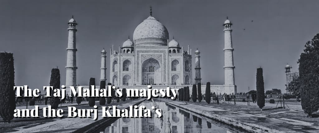 The Taj Mahal’s majesty and the Burj Khalifa’s